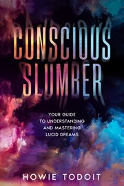 Conscious Slumber : Your Guide to Understanding and Mastering Lucid Dreams cover image