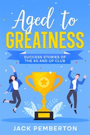 Aged to greatness : success stories of the 40 and up club cover image