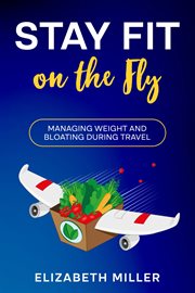 Stay Fit on the Fly : Managing Weight and Bloating During Travel cover image