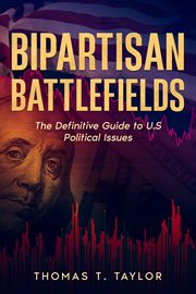 Bipartisan Battlefields : The Definitive Guide to U.S Political Issues cover image