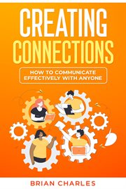 Creating Connections : How to Communicate Effectively With Anyone cover image