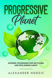 Progressive Planet : Modern Techniques for Recycling and Reclaiming Earth cover image