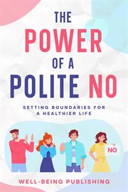 The Power of a Polite No : Setting Boundaries for a Healthier Life cover image