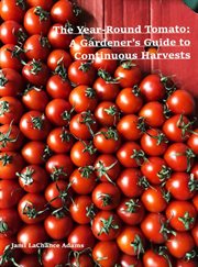 The Year-Round Tomato : A Gardener's Guide to Continuous Harvests cover image