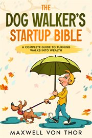 The Dog Walker's Startup Bible : A Complete Guide to Turning Walks into Wealth cover image