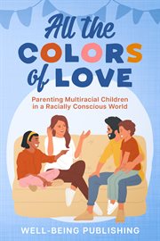 All the Colors of Love : Parenting Multiracial Children in a Racially Conscious World cover image