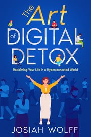 The Art of Digital Detox : Reclaiming Your Life in a Hyperconnected World cover image