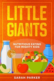 Little Giants : Nutritious Eating for Mighty Kids cover image