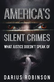 America's Silent Crimes : What Justice Doesn't Speak Of cover image