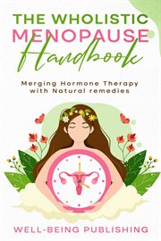 The Wholistic Menopause Handbook : Merging Hormone Therapy With Natural Remedies cover image