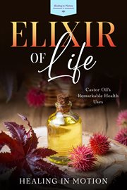Elixir of Life : Castor Oil's Remarkable Health Uses cover image