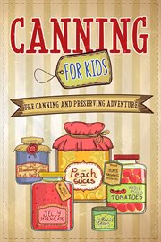Canning for Kids : The Canning and Preserving Adventure cover image