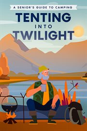 Tenting into Twilight : A Senior's Guide to Camping cover image