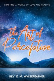 The Art of Perception : Crafting a World of Love and Healing cover image
