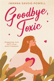 Goodbye, Toxic : Stepping into Self-Love and Freedom cover image