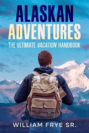 Alaskan Adventures : The Ultimate Vacation Handbook cover image