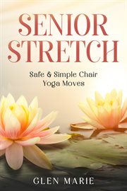Senior Stretch : Safe & Simple Chair Yoga Moves cover image