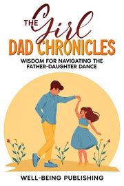 The Girl Dad Chronicles : Wisdom for Navigating the Father-Daughter Dance cover image