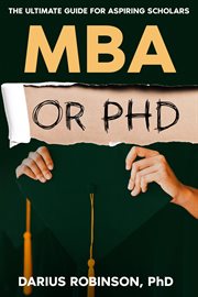 MBA or PhD : The Ultimate Guide for Aspiring Scholars cover image