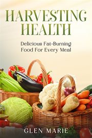 Harvesting Health : Delicious Fat-Burning Food for Every Meal. Health Kicks cover image