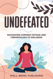 Undefeated : Navigating Chronic Fatigue and Fibromyalgia to Wellness cover image
