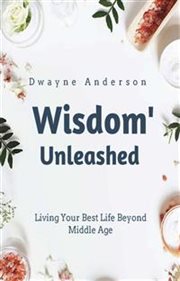 Wisdom Unleashed : Living Your Best Life Beyond Middle Age cover image