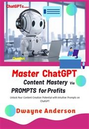 Master ChatGPT : Content Mastery Via Prompt for Profits. Unlock Your Content Creation Potential with Intuitive Prompts and Templates on ChatGPT cover image