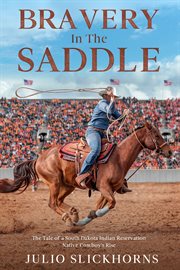 Bravery in the Saddle : The Tale of a South Dakota Indian Reservation Native Cowboy's Rise cover image