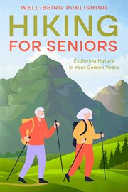 Hiking for Seniors : Exploring Nature in Your Golden Years cover image