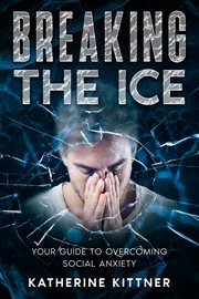 Breaking the Ice : Your Guide to Overcoming Social Anxiety cover image