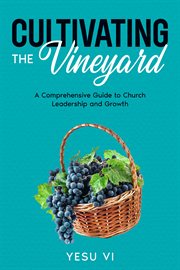Cultivating the Vineyard : A Comprehensive Guide to Church Leadership and Growth cover image