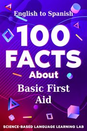 100 Facts About Basic First Aid : English to Spanish. 100 Facts Language Learning cover image