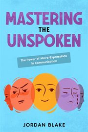 Mastering the Unspoken : The Power of Micro-Expressions in Communication cover image