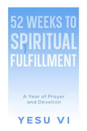 52 Weeks to Spiritual Fulfillment : A Year of Prayer and Devotion cover image