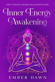 Inner Energy Awakening : The Ultimate Chakra Balancing Guide cover image