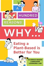 A Hundred Reasons Why... : Eating a Plant-Based is Better for You cover image