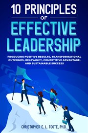 10 principles of effective leadership : producing positive results, transformational outcomes, relevancy, competitive advantage, and sustain cover image