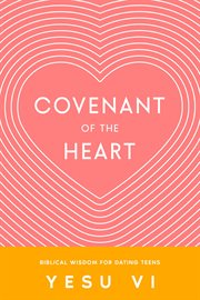 Covenant of the Heart : Biblical Wisdom for Dating Teens cover image