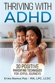 Thriving With ADHD : 30 Positive Parenting Techniques for Joyful Journeys cover image