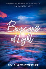 Beacons of Light : Guiding the World to a Future of Transcendent Love cover image