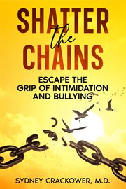 Shatter the Chains : Escape the Grip of Intimidation and Bullying cover image