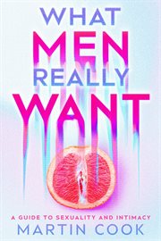 What Men Really Want : A Guide to Sexuality and Intimacy cover image