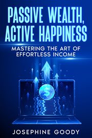 Passive Wealth, Active Happiness : Mastering the Art of Effortless Income cover image