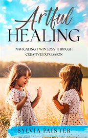 Artful Healing : Navigating Twin Loss Through Creative Expression cover image