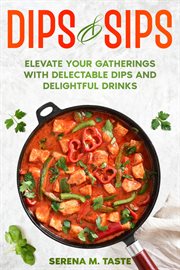 Dips & Sips : Elevate Your Gatherings With Delectable Dips and Delightful Drinks cover image