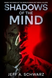 Shadows of the Mind : Inside the Minds of the World's Deadliest Serial Killers cover image