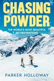 Chasing Powder : The World's Most Beautiful Ski Destinations cover image