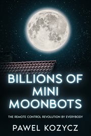 Billions of Mini Moonbots : The Remote Control Revolution By Everybody cover image