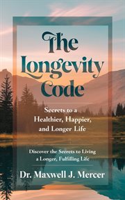 The Longevity Code : Secrets to a Healthier, Happier, and Longer Life cover image