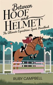Between Hoof and Helmet : The Ultimate Equestrian Sport Handbook cover image